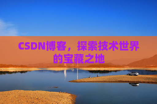 CSDN博客，探索技术世界的宝藏之地